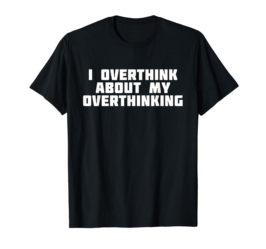 I Overthink About My Overthinking T-Shirt - Unique Graphic Unisex - T-Shirt, Sweatshirt, Hoodie