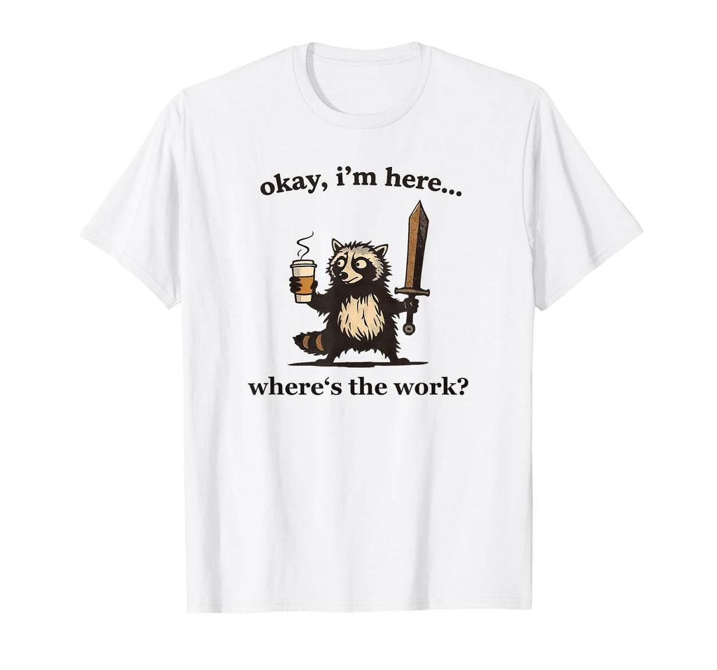 Okay Im Here Wheres Work Racoon T-Shirt - Casual Everyday Wear Men Women - T-Shirt, Sweatshirt, Hoodie