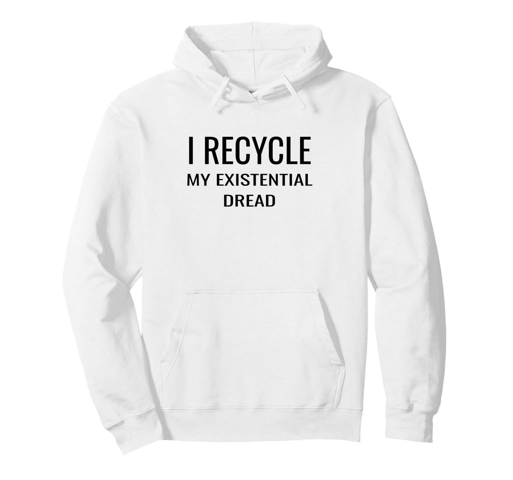 I Recycle My Existential Dread Hoodie - Aesthetic Graphic Men Women - T-Shirt, Sweatshirt, Hoodie