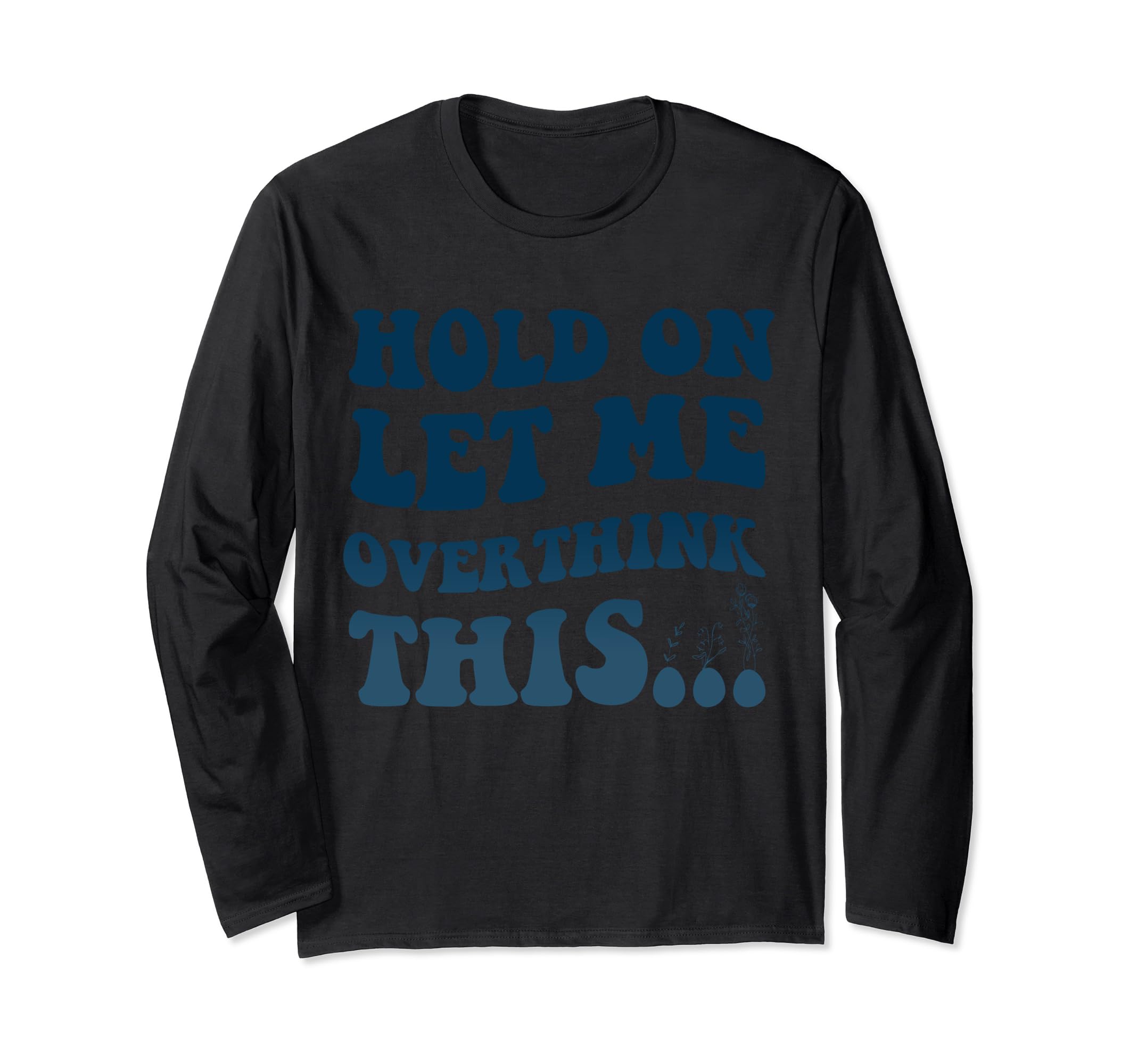 Funny Overthinker Art Hold Let Me T-Shirt - Unique Graphic Men Women - T-Shirt, Sweatshirt, Hoodie