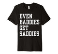 Even Baddies Get Saddies Funny Self T-Shirt - Fun Novelty Design Men Women - T-Shirt, Sweatshirt, Hoodie