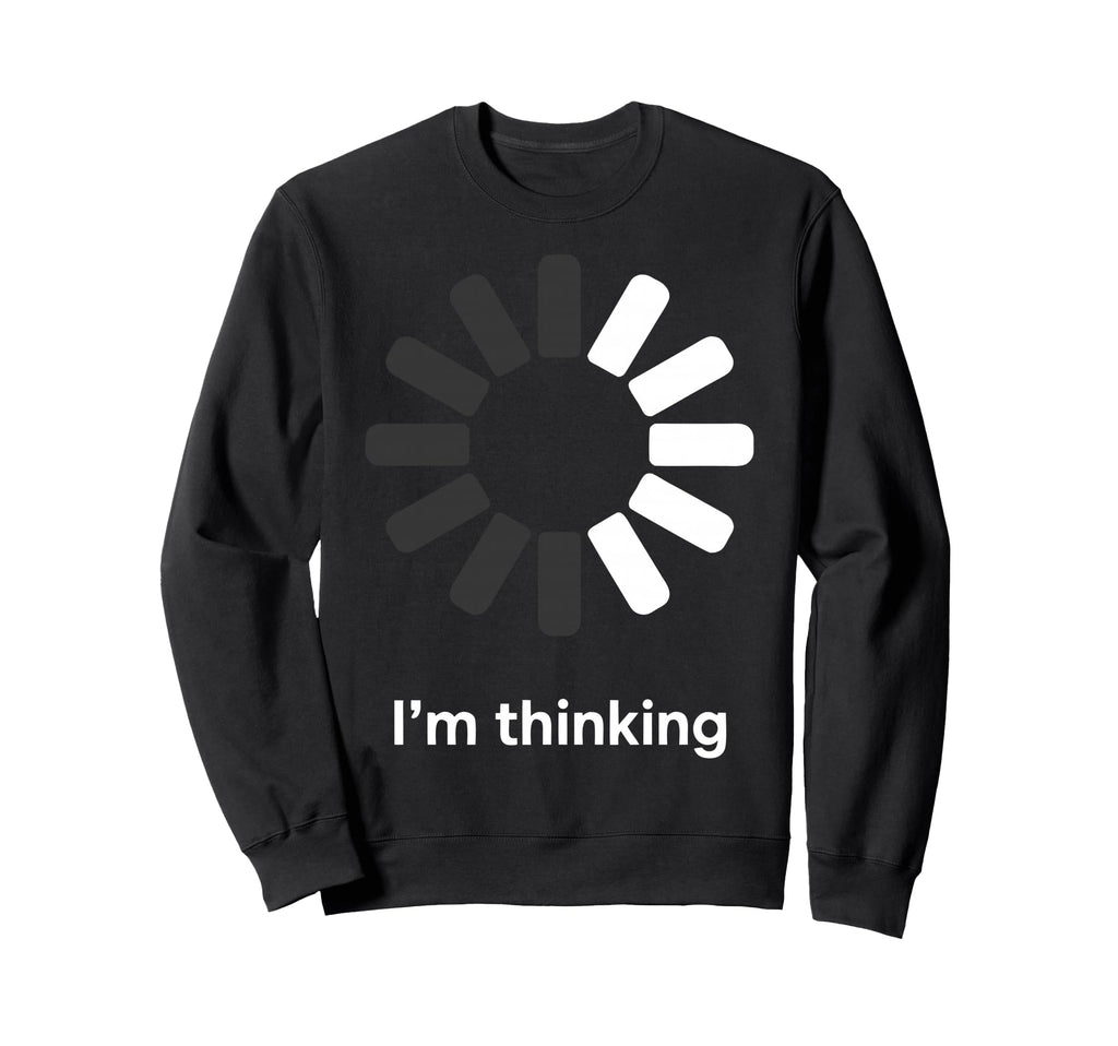 Im Thinking Loading Spinner Funny Sweatshirt - Streetwear Style Unisex - T-Shirt, Sweatshirt, Hoodie