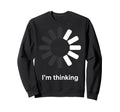 Im Thinking Loading Spinner Funny Sweatshirt - Streetwear Style Unisex - T-Shirt, Sweatshirt, Hoodie