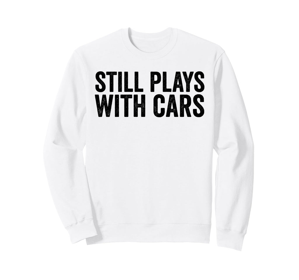 Still Plays Cars Funny Carguy Sweatshirt - Fun Novelty Design for Adults - T-Shirt, Sweatshirt, Hoodie