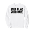 Still Plays Cars Funny Carguy Sweatshirt - Fun Novelty Design for Adults - T-Shirt, Sweatshirt, Hoodie
