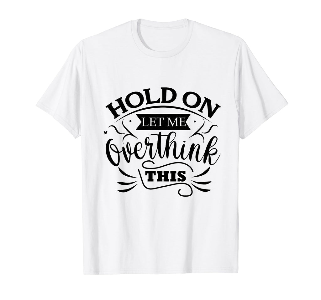 Funny Overthinker Hold Let Me T-Shirt - Fun Novelty Design Unisex - T-Shirt, Sweatshirt, Hoodie