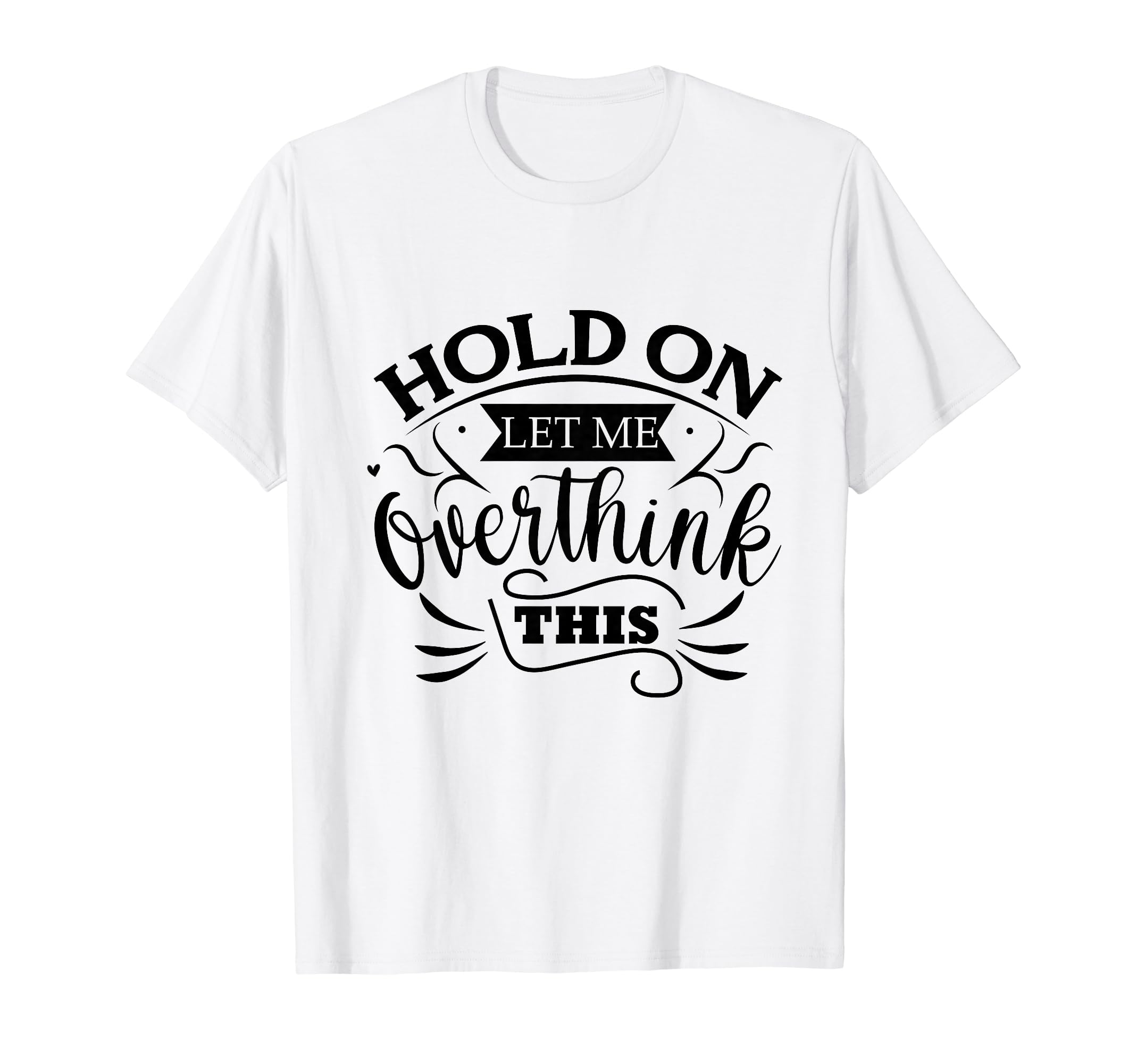 Funny Overthinker Hold Let Me T-Shirt - Fun Novelty Design Unisex - T-Shirt, Sweatshirt, Hoodie