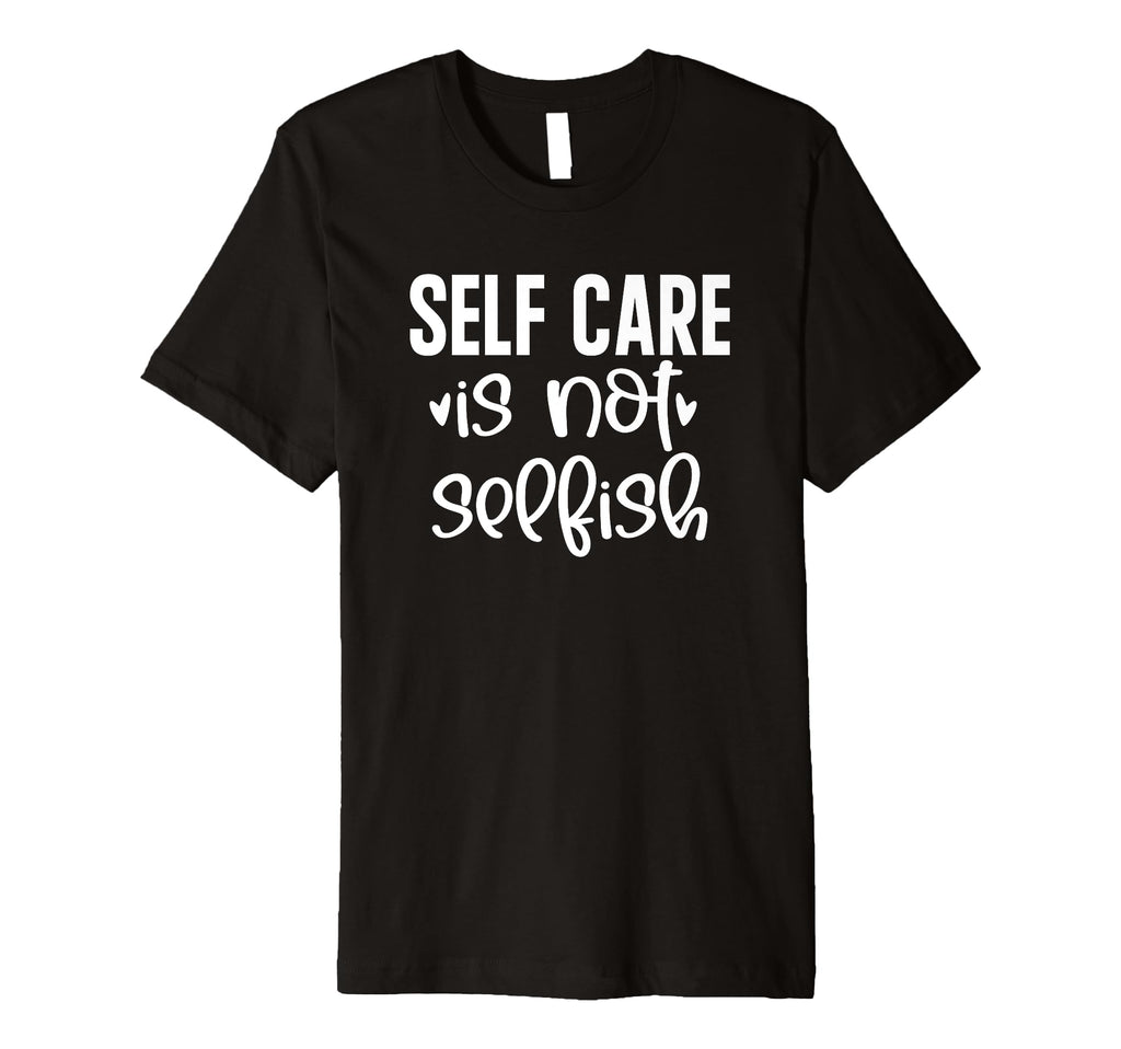 Self Care Is Not Selfish T-Shirt - Aesthetic Graphic Unisex - T-Shirt, Sweatshirt, Hoodie
