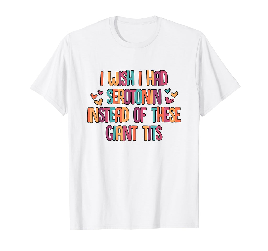 Serotonin Instead These Giant Tits T-Shirt - Fun Novelty Design for Adults - T-Shirt, Sweatshirt, Hoodie
