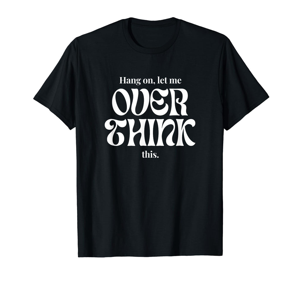 Hang Let Me Overthink This Funny Slogan T-Shirt - Trendy Graphic Unisex - T-Shirt, Sweatshirt, Hoodie
