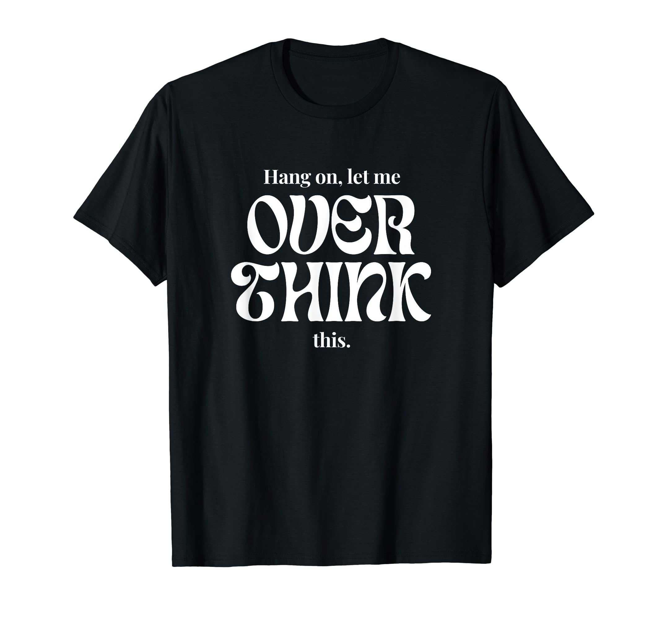 Hang Let Me Overthink This Funny Slogan T-Shirt - Trendy Graphic Unisex - T-Shirt, Sweatshirt, Hoodie