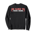 Funny Mental Awareness Be Kind To Sweatshirt - Novelty Apparel Men Women - T-Shirt, Sweatshirt, Hoodie