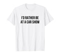 Id Rather Be Car Show T-Shirt - Streetwear Style Unisex - T-Shirt, Sweatshirt, Hoodie