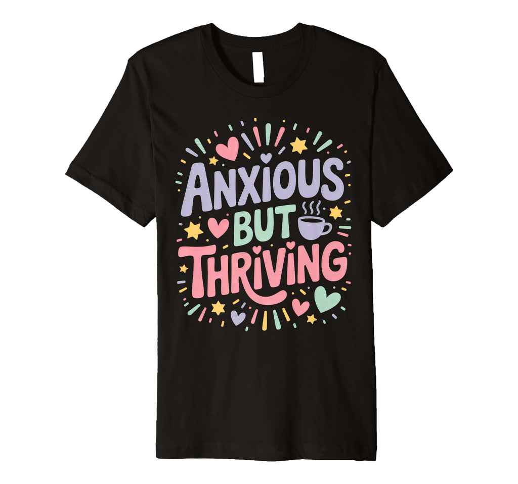 Anxious But Thriving Mental Health T-Shirt - Fun Novelty Design for Adults - T-Shirt, Sweatshirt, Hoodie