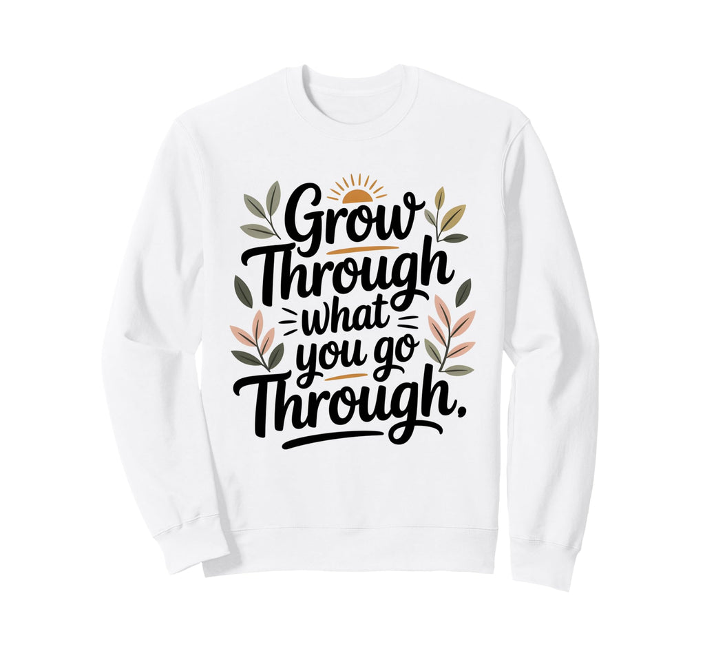 Grow Through What You Go Through Sweatshirt - Streetwear Style Men Women - T-Shirt, Sweatshirt, Hoodie