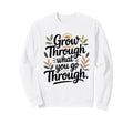 Grow Through What You Go Through Sweatshirt - Streetwear Style Men Women - T-Shirt, Sweatshirt, Hoodie