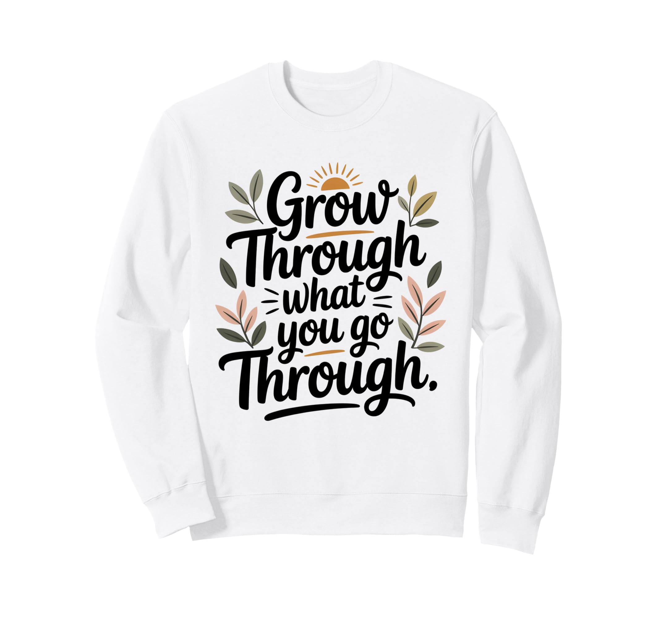 Grow Through What You Go Through Sweatshirt - Streetwear Style Men Women - T-Shirt, Sweatshirt, Hoodie