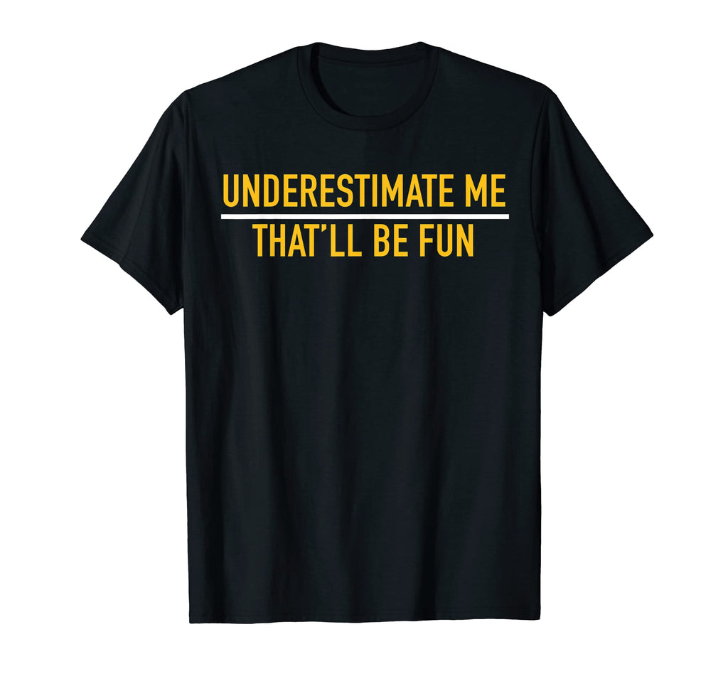 Underestimate Me Thatll Be Fun T-Shirt - Casual Everyday Wear Unisex - T-Shirt, Sweatshirt, Hoodie