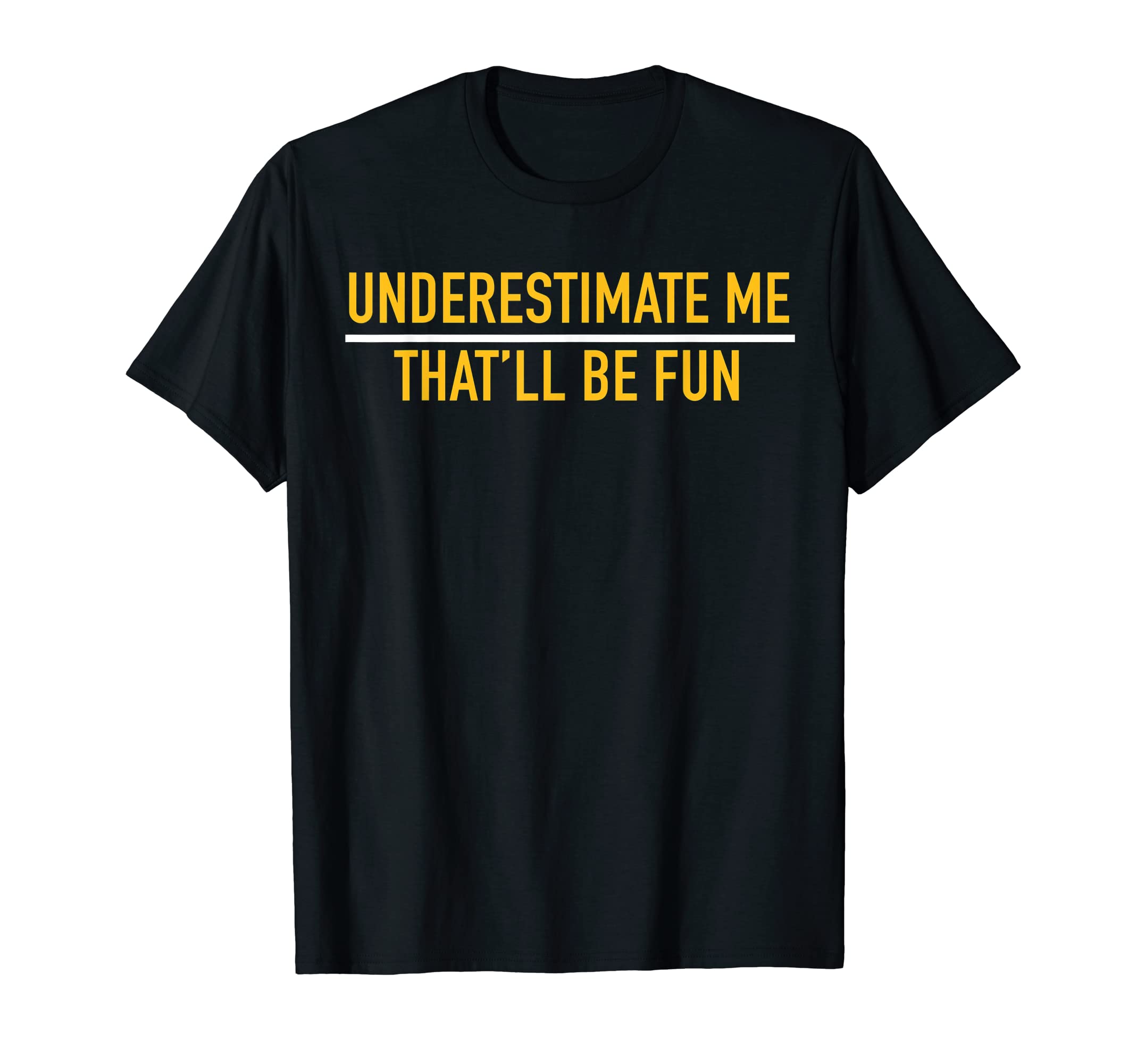 Underestimate Me Thatll Be Fun T-Shirt - Casual Everyday Wear Unisex - T-Shirt, Sweatshirt, Hoodie