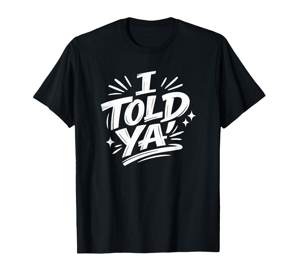 I Told Ya Bold Statement Funny T-Shirt - Custom Art Print for Adults - T-Shirt, Sweatshirt, Hoodie