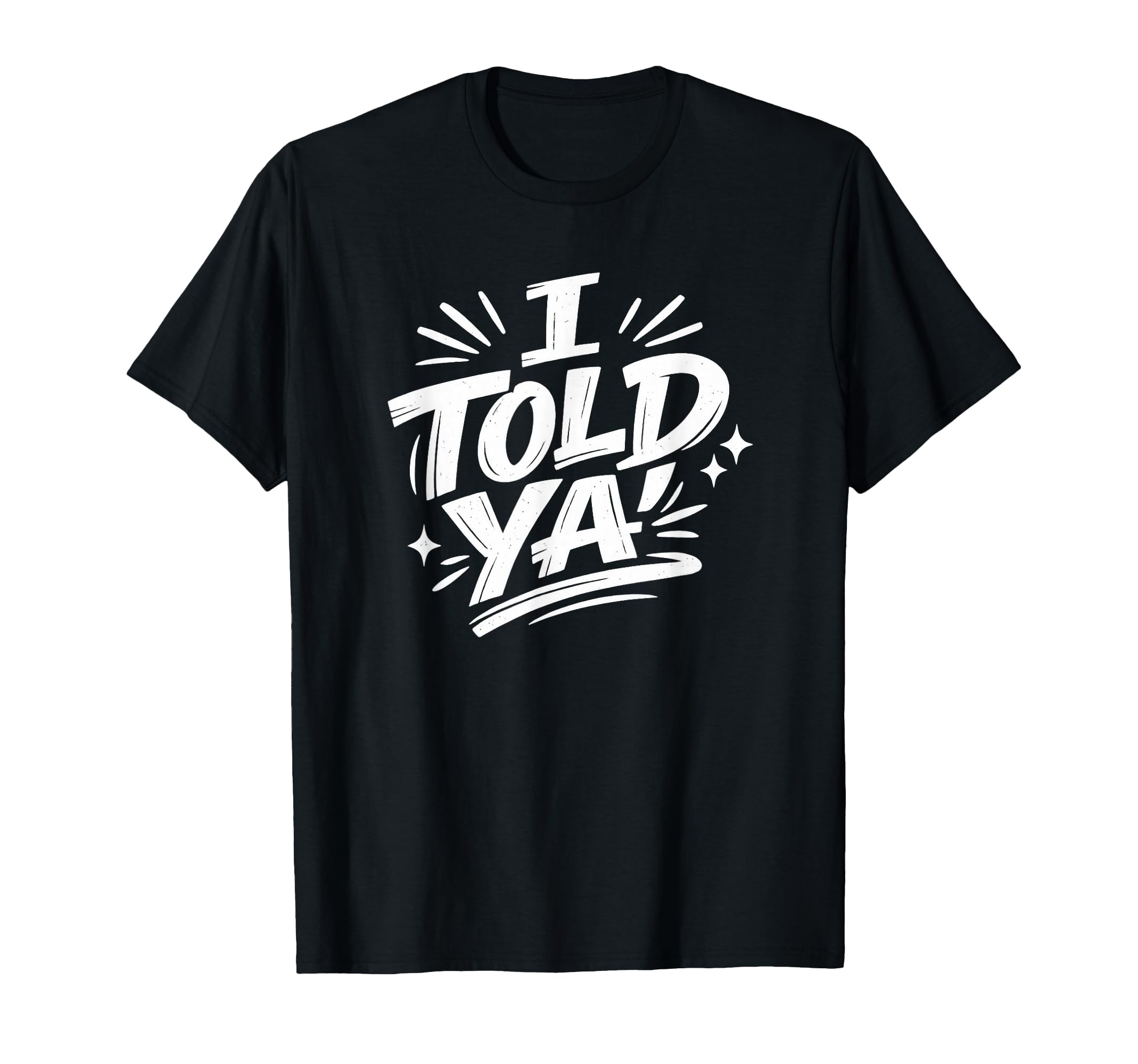 I Told Ya Bold Statement Funny T-Shirt - Custom Art Print for Adults - T-Shirt, Sweatshirt, Hoodie