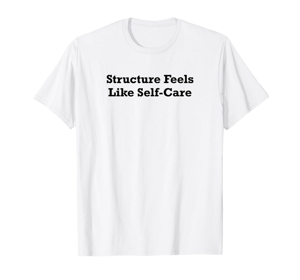 Structure Feels Like Self Care T-Shirt - Casual Everyday Wear Men Women - T-Shirt, Sweatshirt, Hoodie