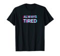 Always Tired Vaporwave Aesthetik T-Shirt - Fun Novelty Design Men Women - T-Shirt, Sweatshirt, Hoodie