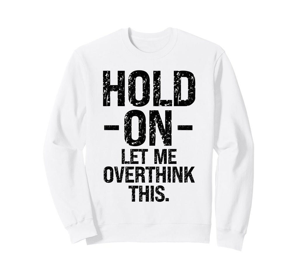 Overthinker Hold Let Me Sweatshirt - Fun Novelty Design Men Women - T-Shirt, Sweatshirt, Hoodie