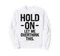 Overthinker Hold Let Me Sweatshirt - Fun Novelty Design Men Women - T-Shirt, Sweatshirt, Hoodie
