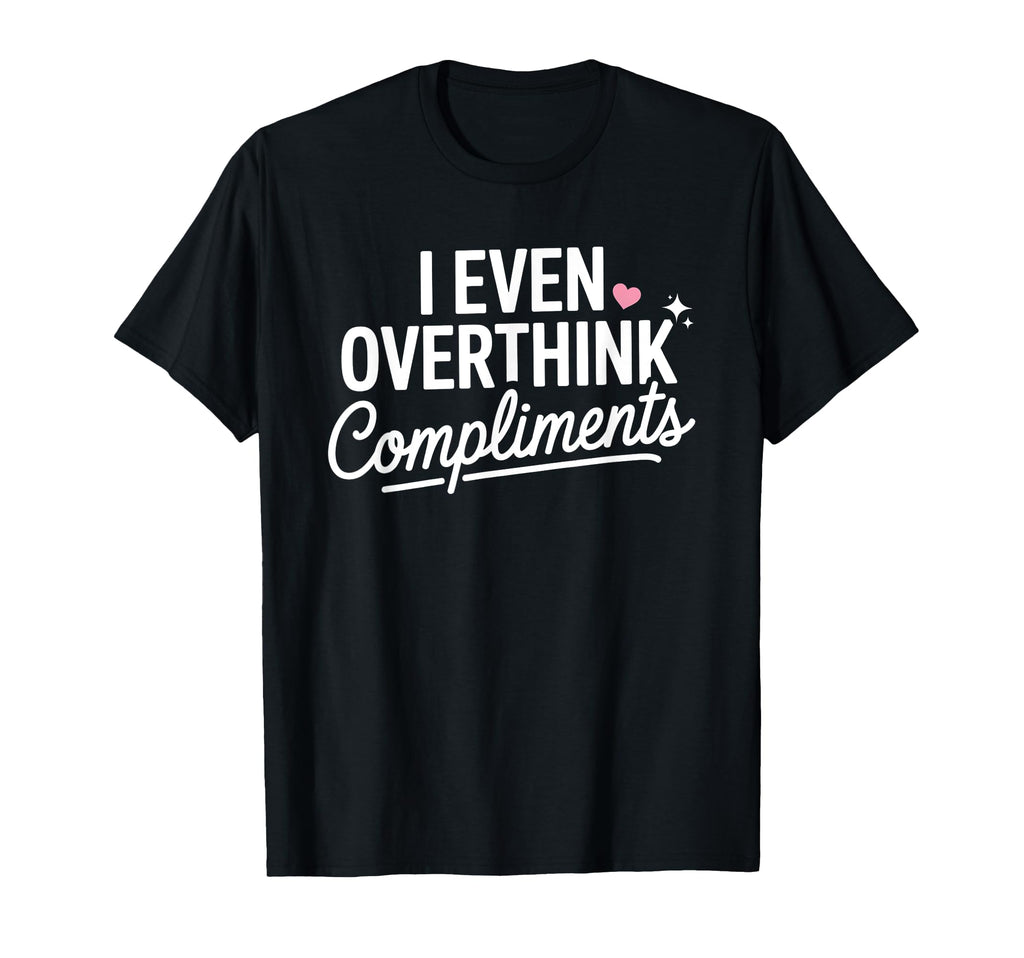I Even Overthink Compliments Anxiety T-Shirt - Trendy Graphic for Adults - T-Shirt, Sweatshirt, Hoodie