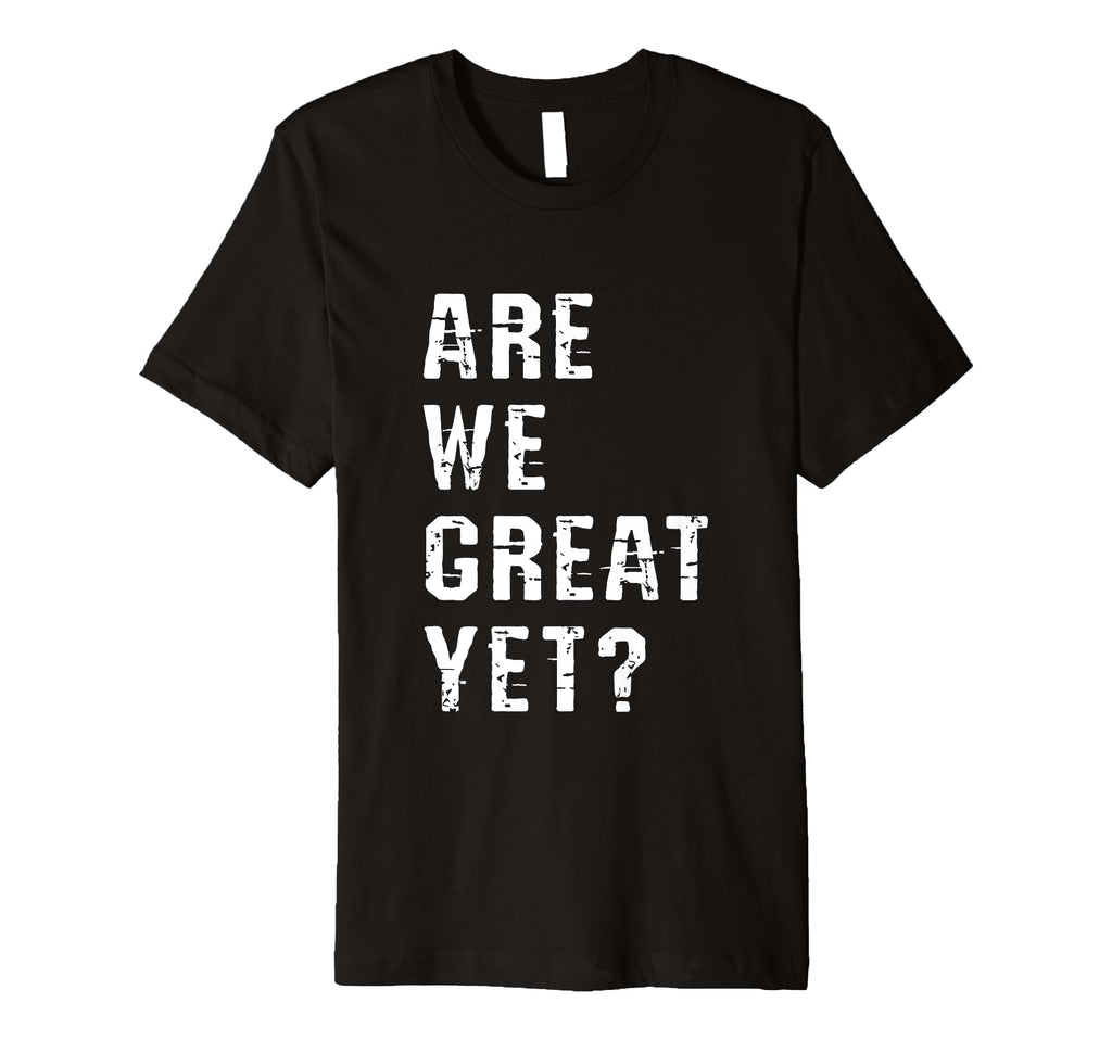 Are We Great Yet Funny Typography T-Shirt - Unique Graphic for Adults - T-Shirt, Sweatshirt, Hoodie