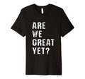 Are We Great Yet Funny Typography T-Shirt - Unique Graphic for Adults - T-Shirt, Sweatshirt, Hoodie