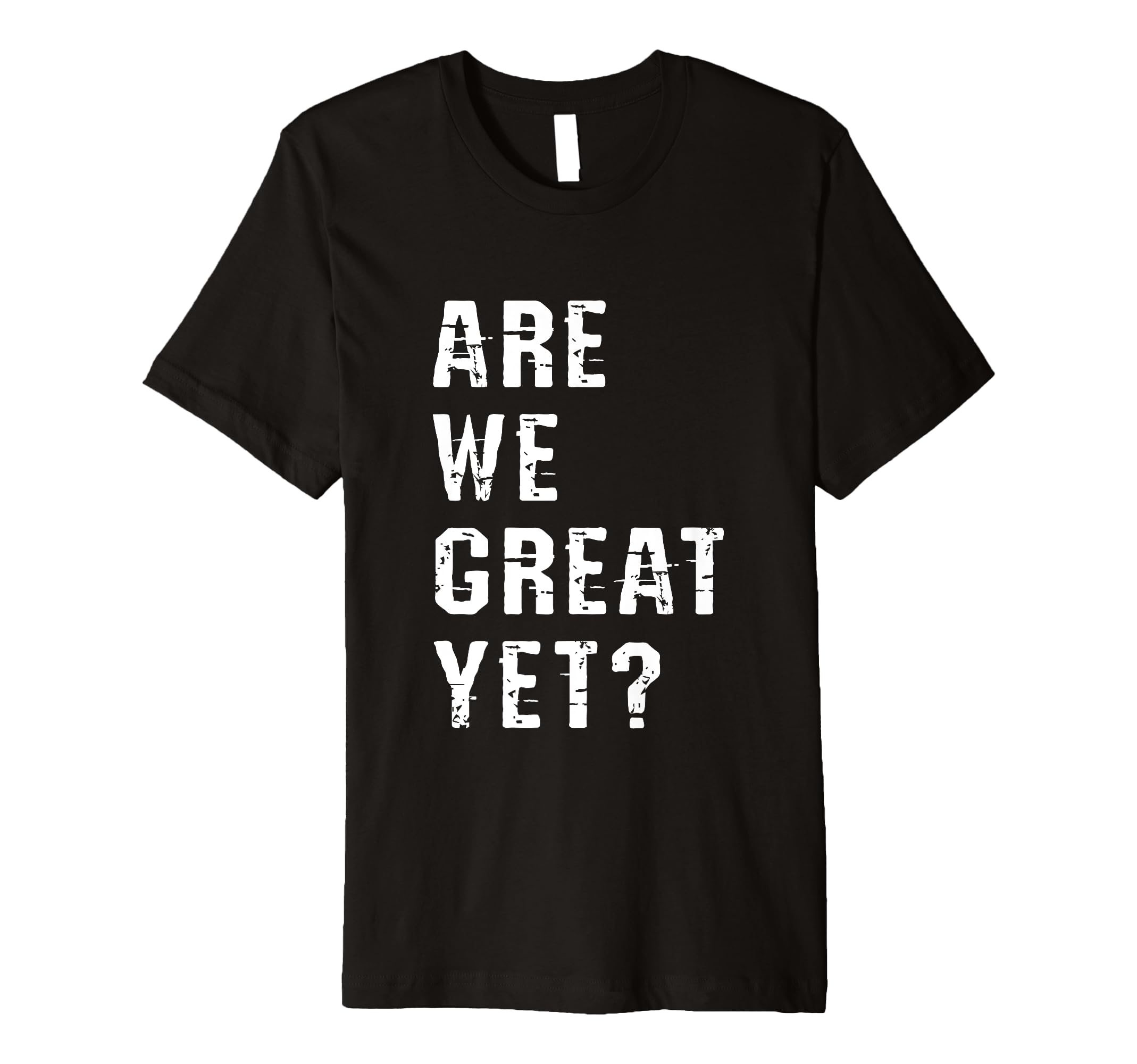 Are We Great Yet Funny Typography T-Shirt - Unique Graphic for Adults - T-Shirt, Sweatshirt, Hoodie