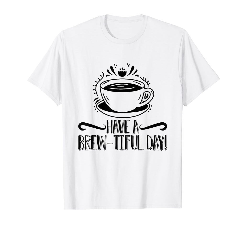 Have Brew Tiful Day Coffee Awareness T-Shirt - Casual Everyday Wear Unisex - T-Shirt, Sweatshirt, Hoodie