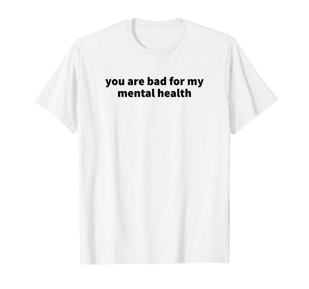 You Are Bad My Mental Health T-Shirt - Streetwear Style Men Women - T-Shirt, Sweatshirt, Hoodie