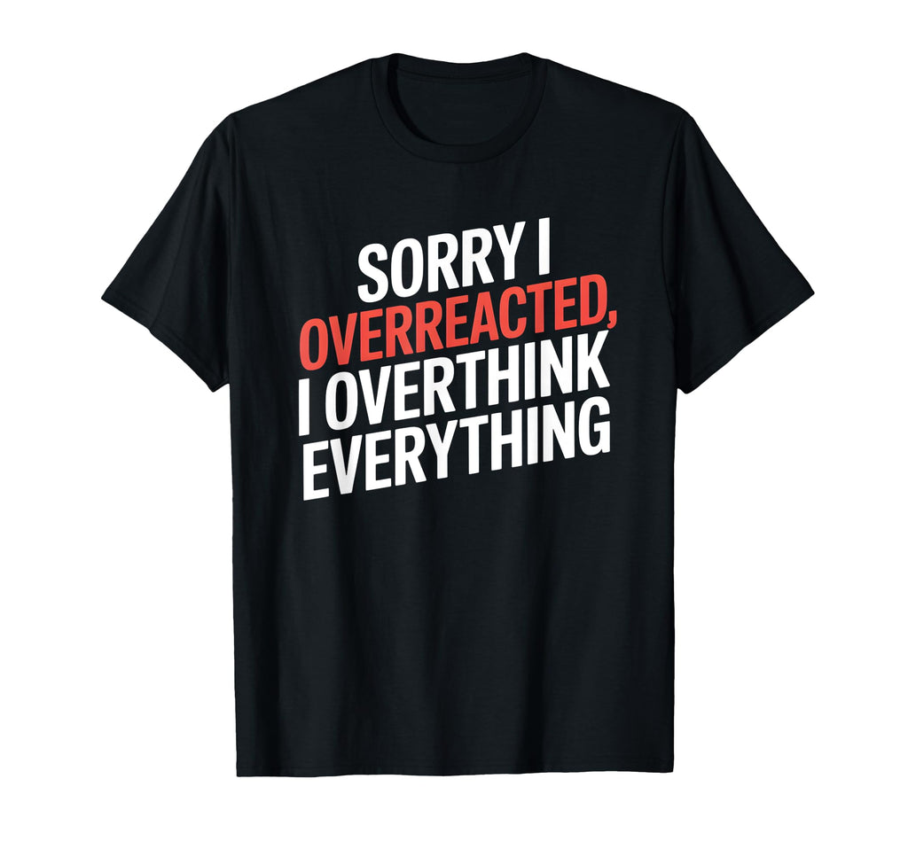 Sorry I Overreacted I Overthink Everything T-Shirt - Unique Graphic Unisex - T-Shirt, Sweatshirt, Hoodie