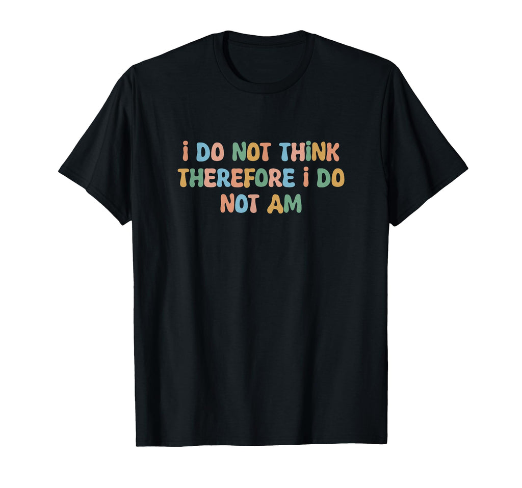 I Do Not Think Therefore I Do Not Am T-Shirt - Trendy Graphic for Adults - T-Shirt, Sweatshirt, Hoodie