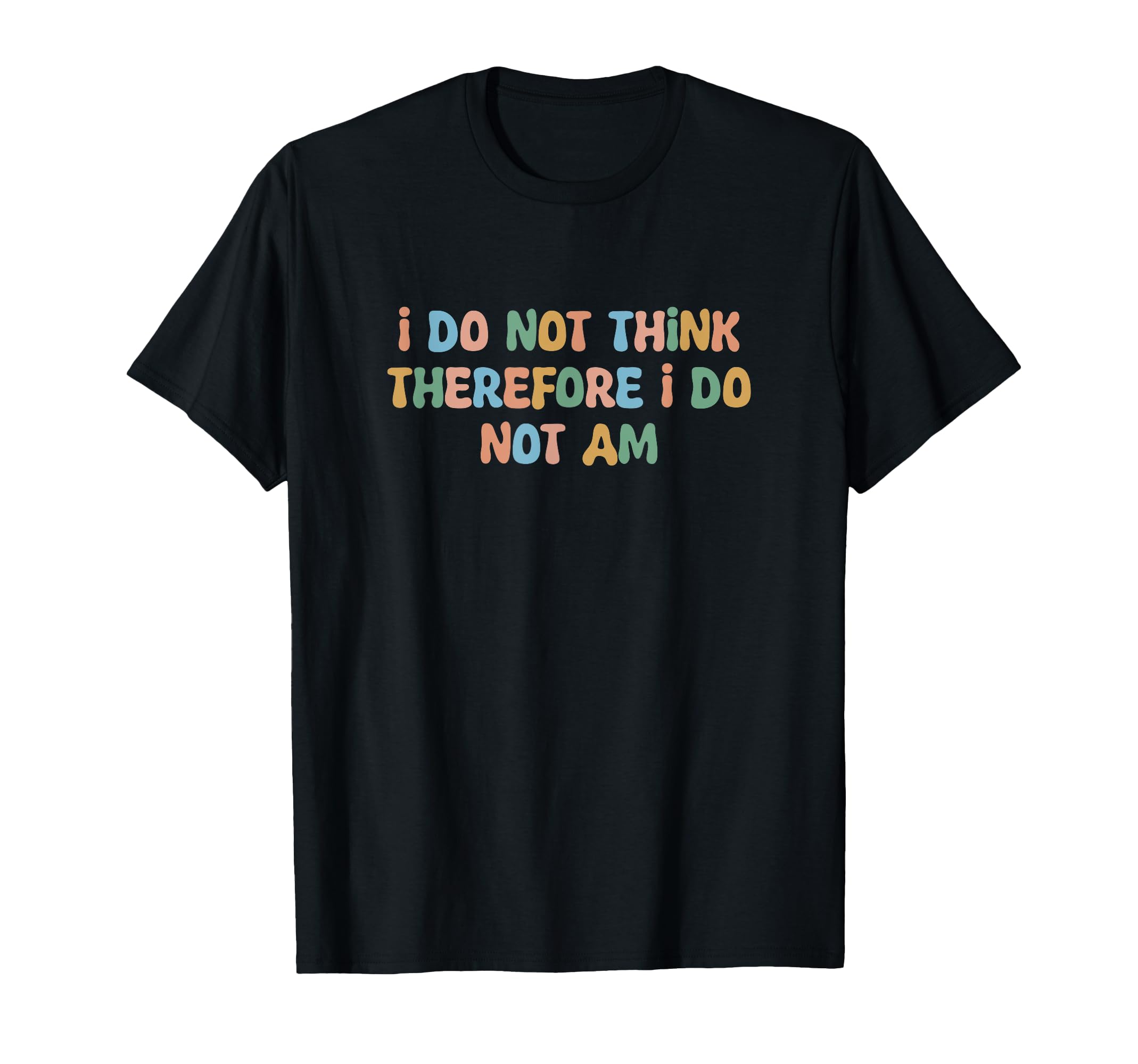 I Do Not Think Therefore I Do Not Am T-Shirt - Trendy Graphic for Adults - T-Shirt, Sweatshirt, Hoodie