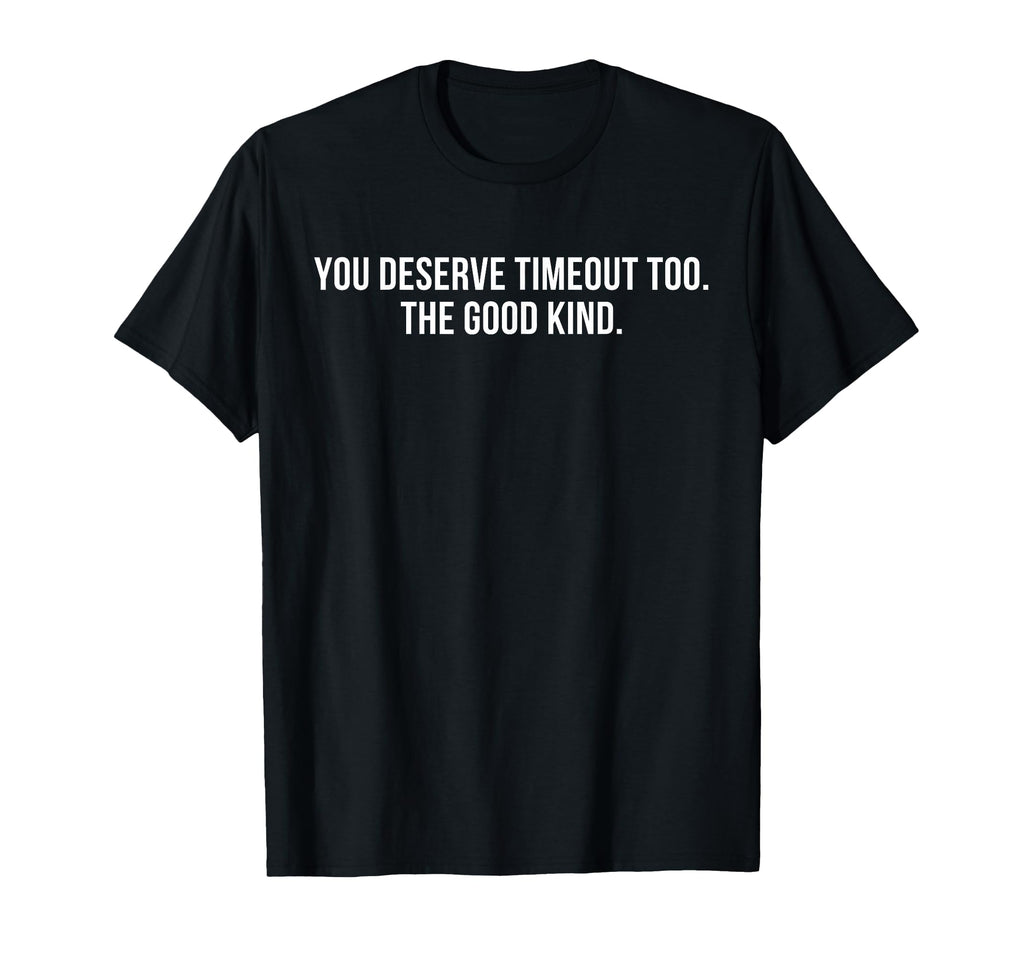 You Deserve Timeout Too Good Kind T-Shirt - Fun Novelty Design Men Women - T-Shirt, Sweatshirt, Hoodie