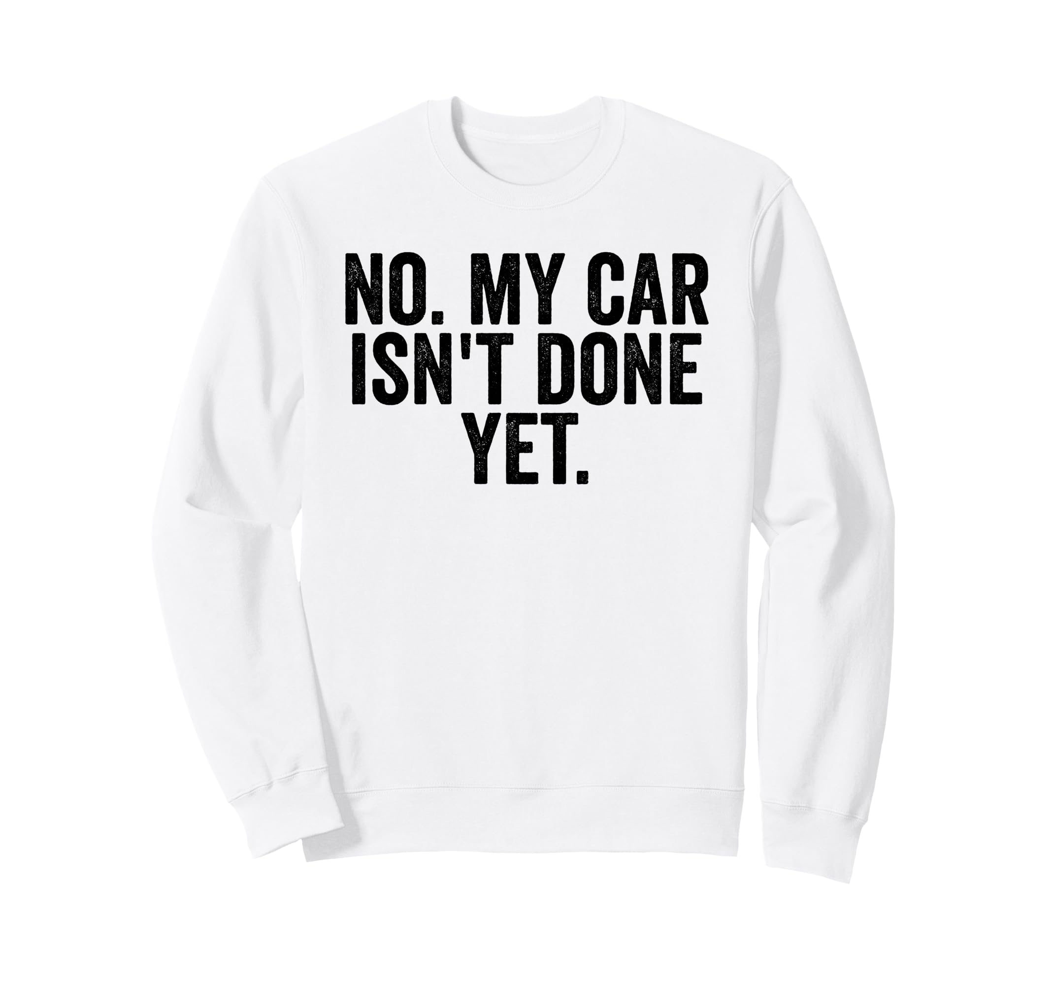 No My Car Isnt Done Yet Funny Carguy Sweatshirt - Novelty Apparel Unisex - T-Shirt, Sweatshirt, Hoodie