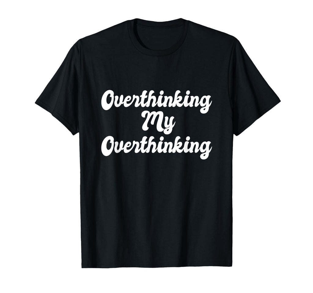 Overthinking My Overthinking Anxious T-Shirt - Unique Graphic Men Women - T-Shirt, Sweatshirt, Hoodie