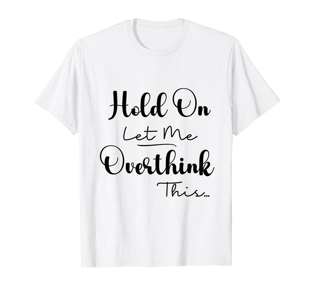 Funny Overthinker Hold Let Me T-Shirt - Aesthetic Graphic for Adults - T-Shirt, Sweatshirt, Hoodie