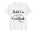 Funny Overthinker Hold Let Me T-Shirt - Aesthetic Graphic for Adults - T-Shirt, Sweatshirt, Hoodie
