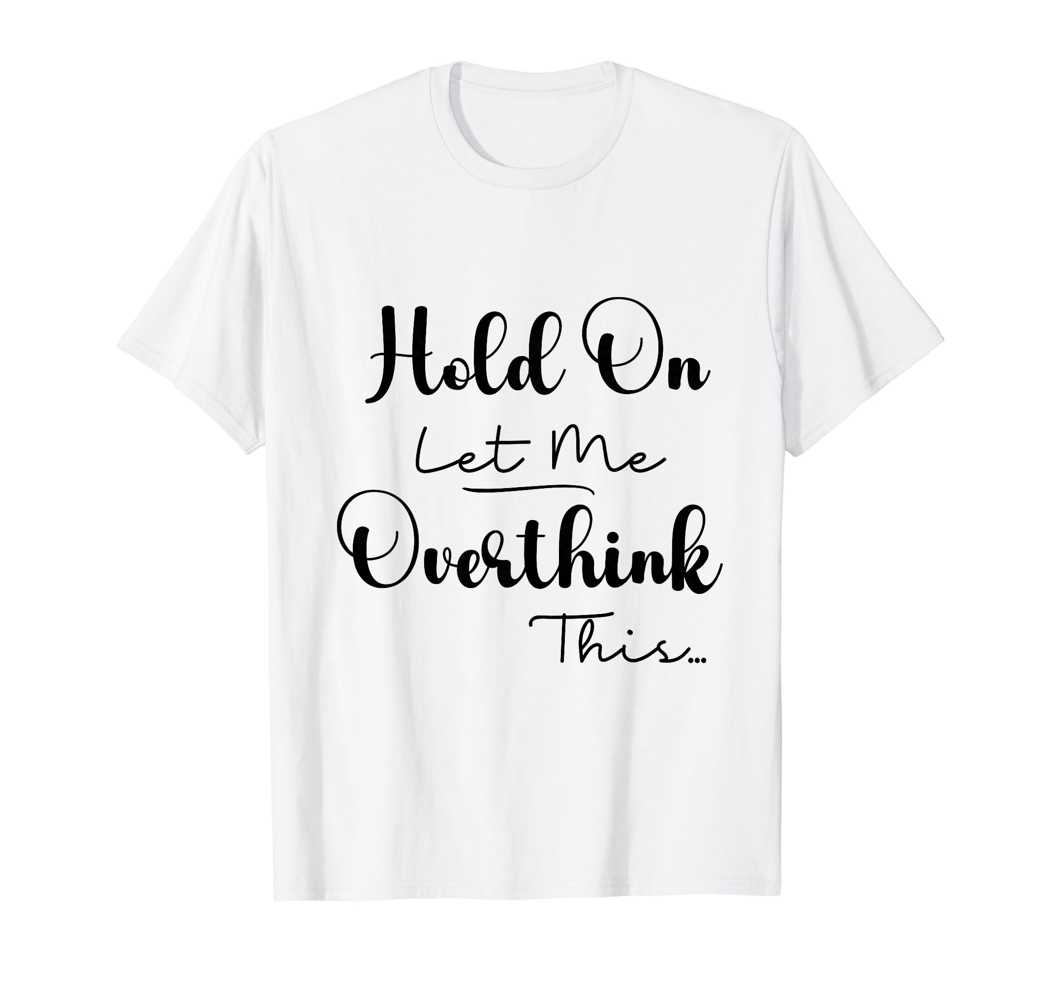 Funny Overthinker Hold Let Me T-Shirt - Aesthetic Graphic for Adults - T-Shirt, Sweatshirt, Hoodie