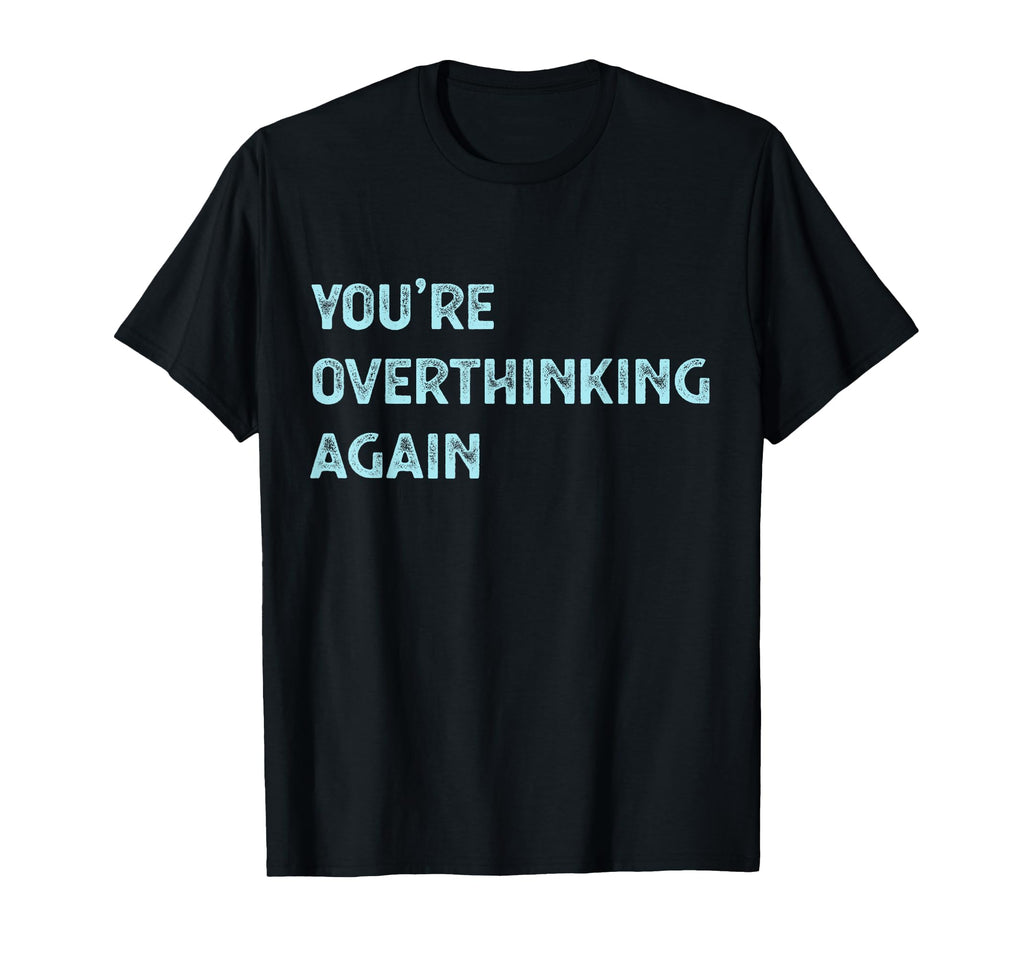 Youre Overthinking Again Professional T-Shirt - Novelty Apparel Men Women - T-Shirt, Sweatshirt, Hoodie