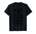 Hold Let Me Overthink This Funny T-Shirt - Minimalist Print Unisex - T-Shirt, Sweatshirt, Hoodie
