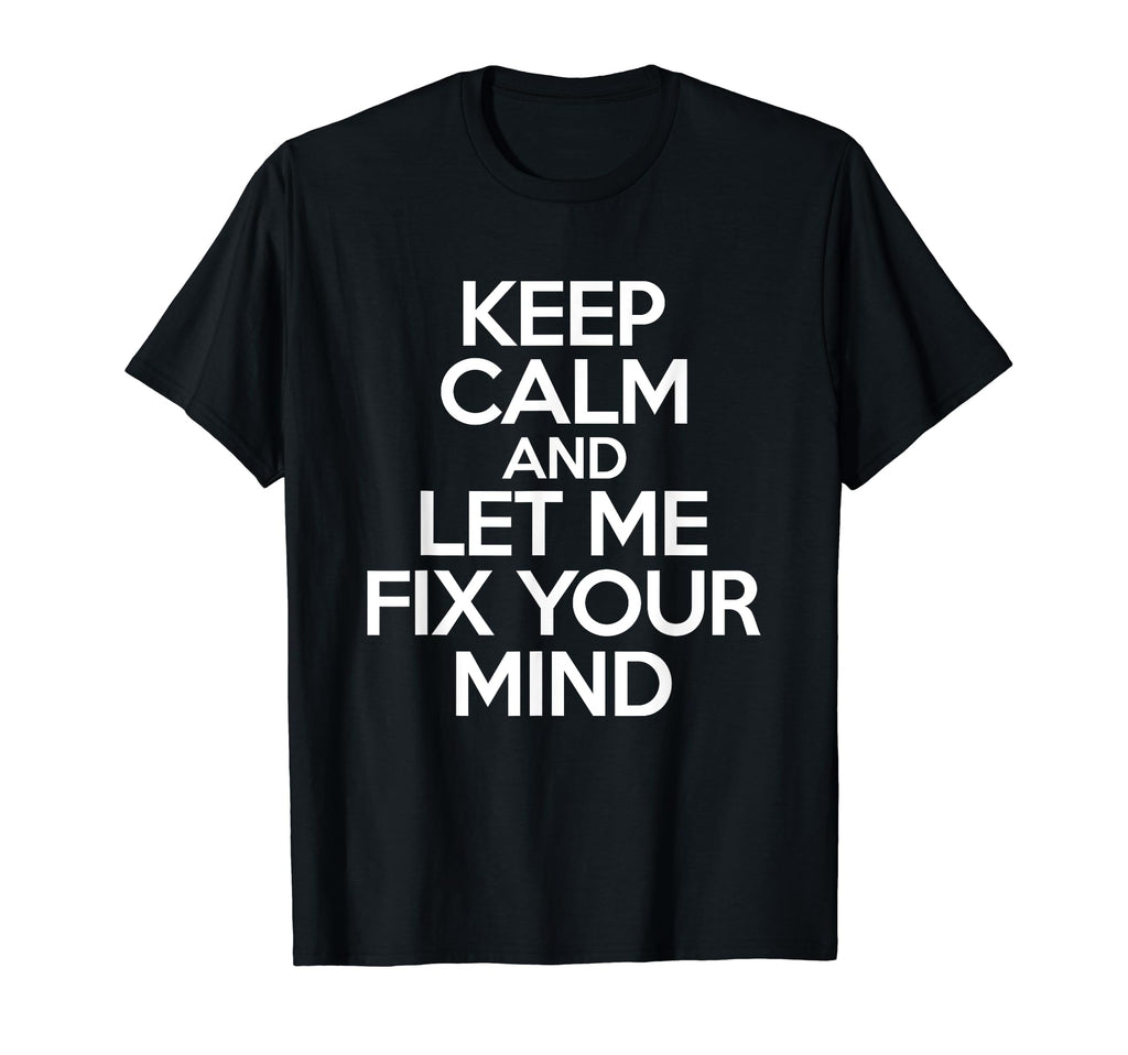 Keep Calm And Let Me Fix Your Mind T-Shirt - Novelty Apparel Men Women - T-Shirt, Sweatshirt, Hoodie