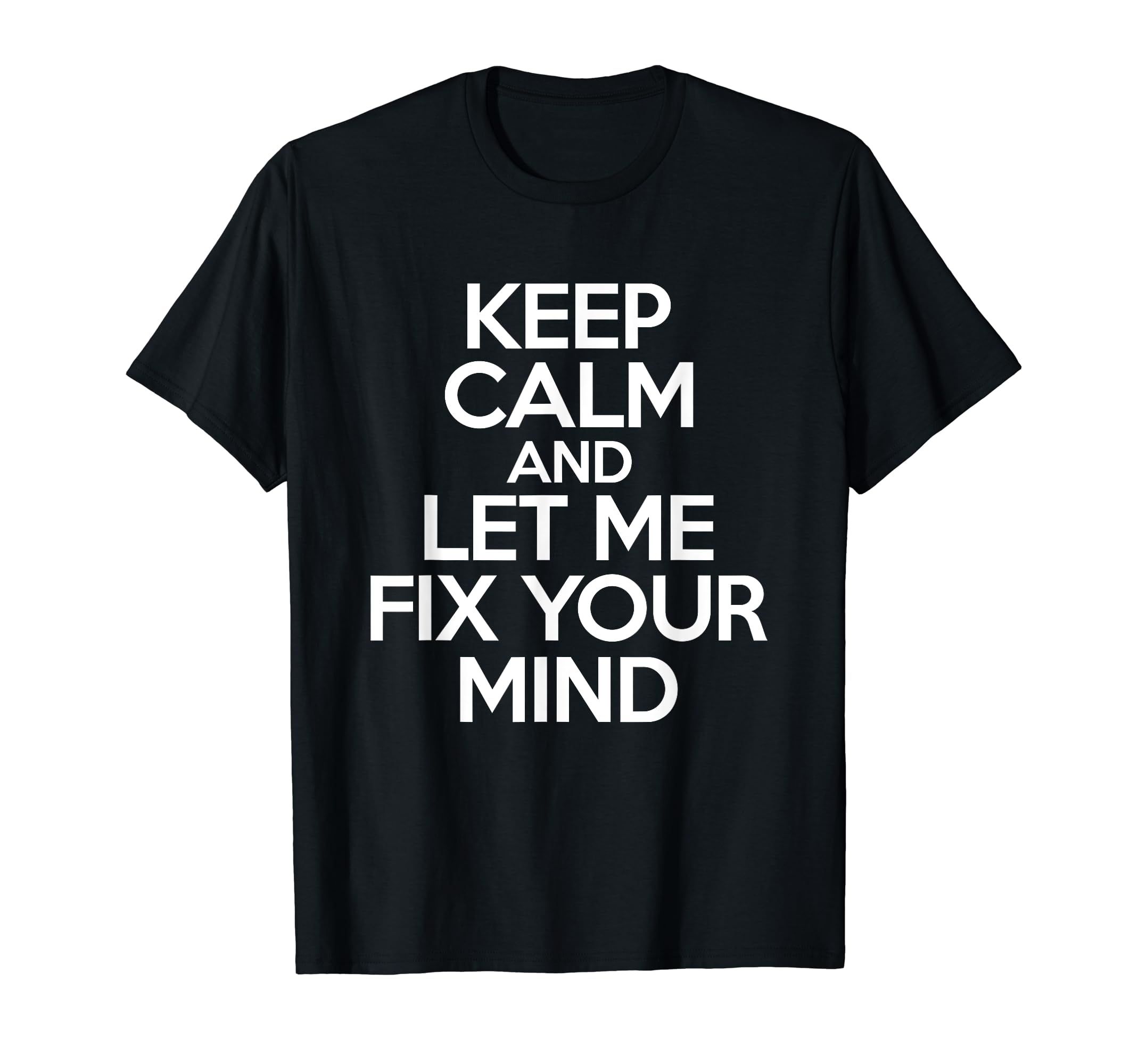 Keep Calm And Let Me Fix Your Mind T-Shirt - Novelty Apparel Men Women - T-Shirt, Sweatshirt, Hoodie