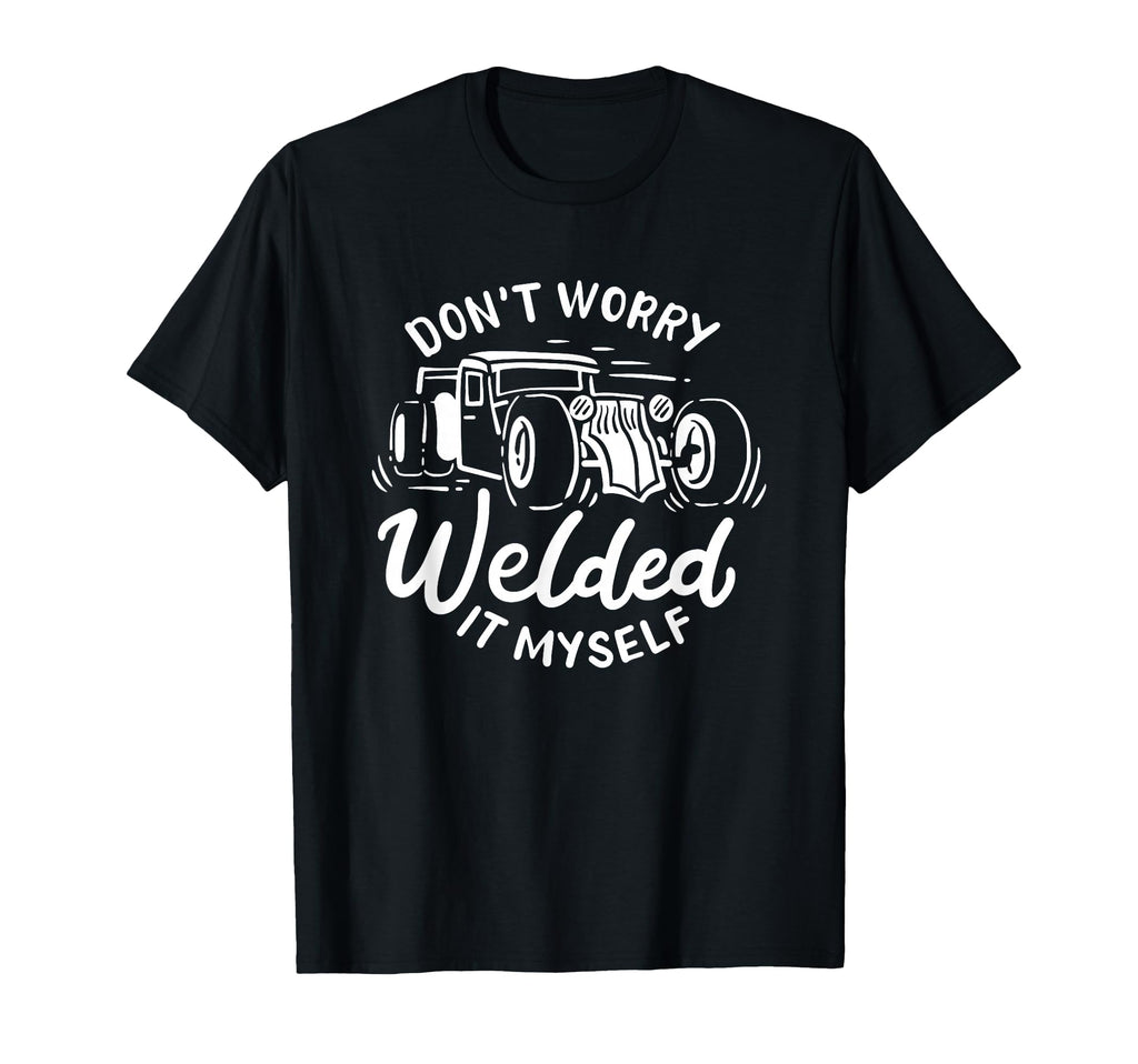 Dont Worry I Welded It Myself Rat Rod T-Shirt - Streetwear Style Unisex - T-Shirt, Sweatshirt, Hoodie