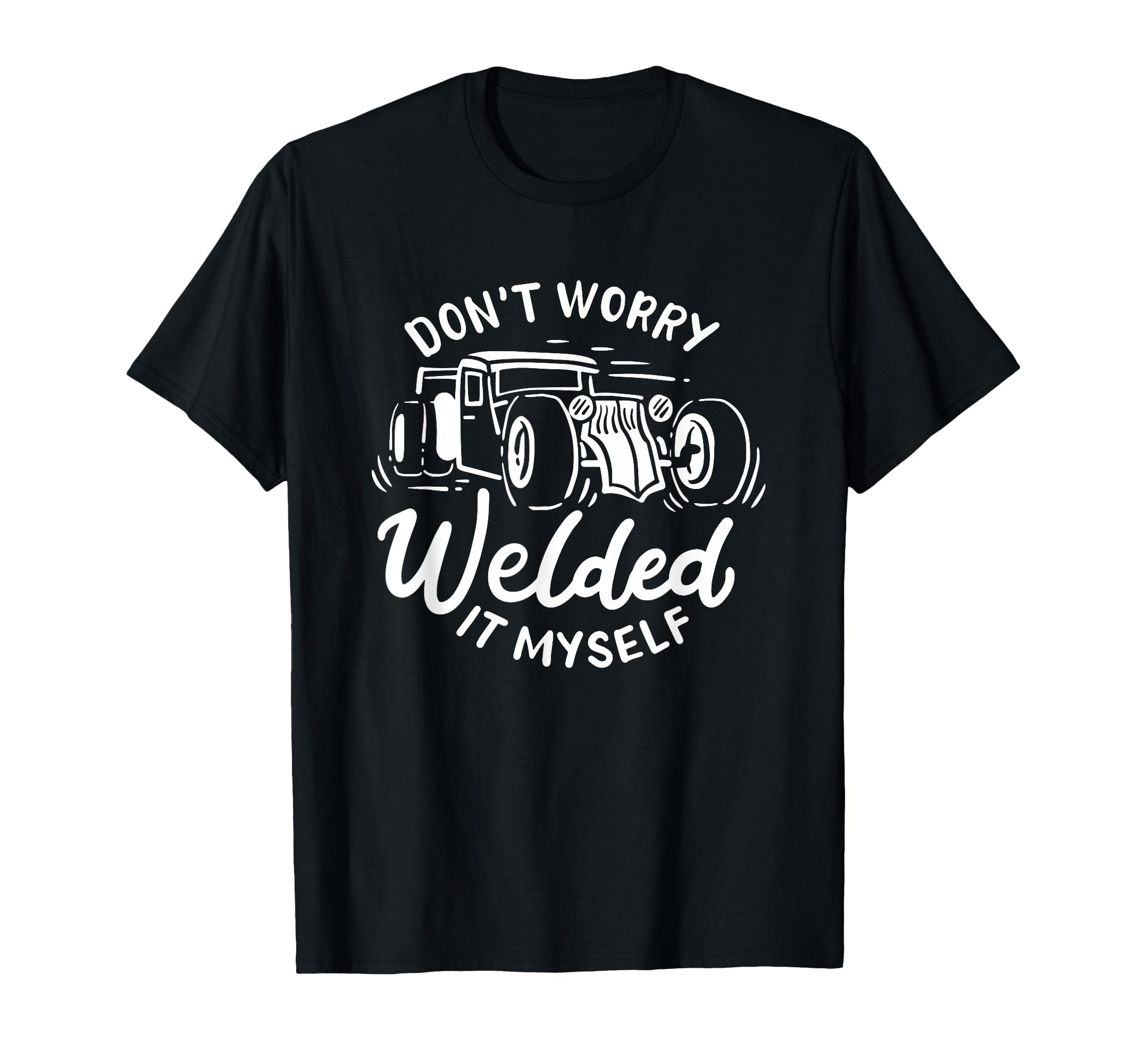 Dont Worry I Welded It Myself Rat Rod T-Shirt - Streetwear Style Unisex - T-Shirt, Sweatshirt, Hoodie